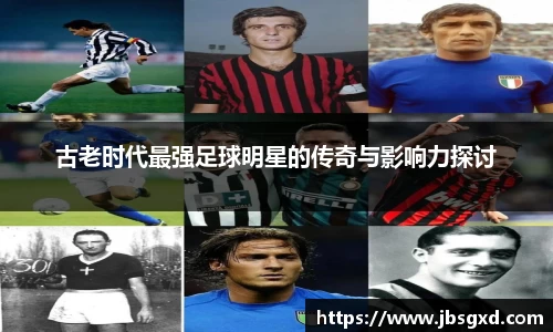 古老时代最强足球明星的传奇与影响力探讨