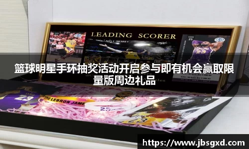 篮球明星手环抽奖活动开启参与即有机会赢取限量版周边礼品