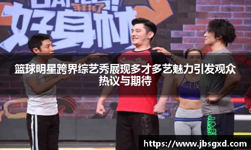 篮球明星跨界综艺秀展现多才多艺魅力引发观众热议与期待